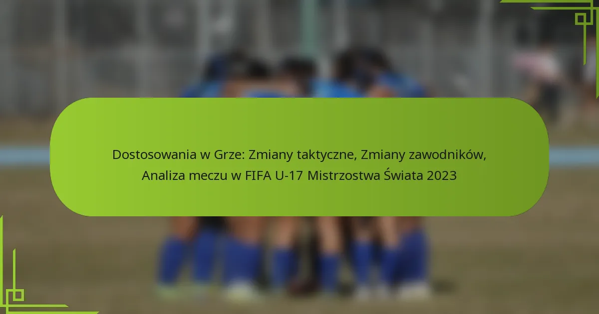 Dostosowania w Grze: Zmiany taktyczne, Zmiany zawodników, Analiza meczu w FIFA U-17 Mistrzostwa Świata 2023