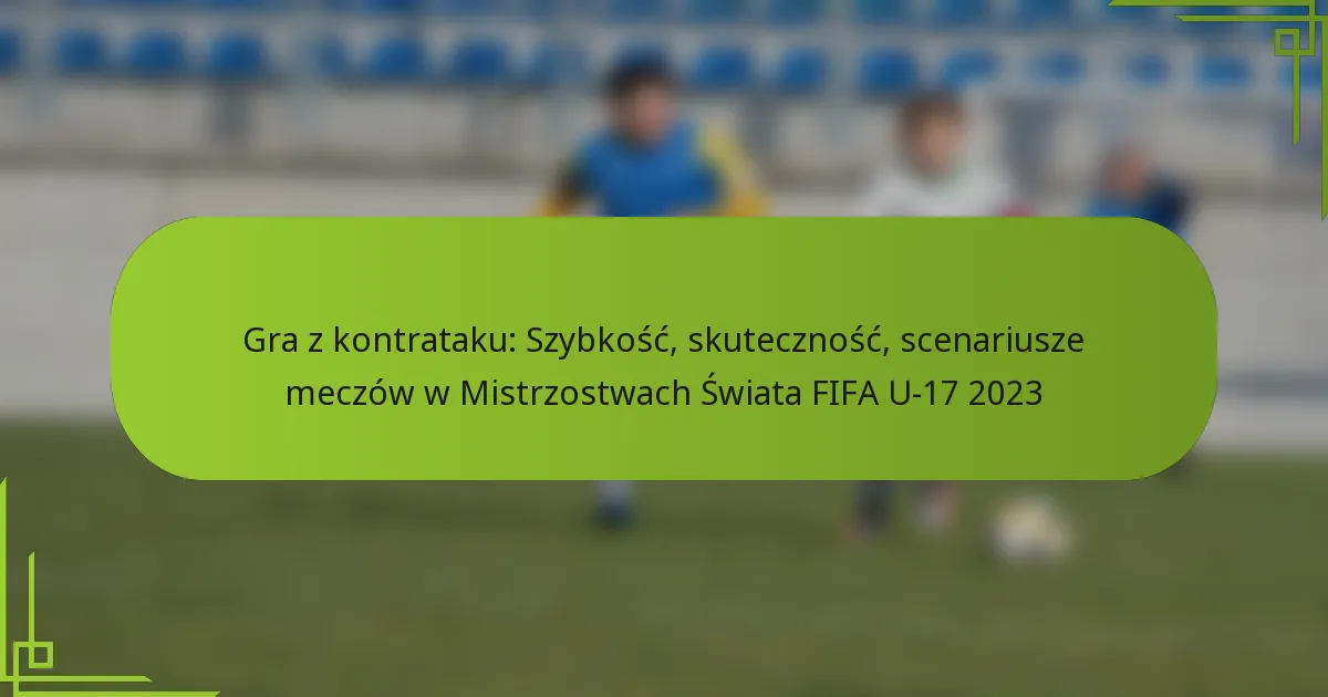 Gra z kontrataku: Szybkość, skuteczność, scenariusze meczów w Mistrzostwach Świata FIFA U-17 2023