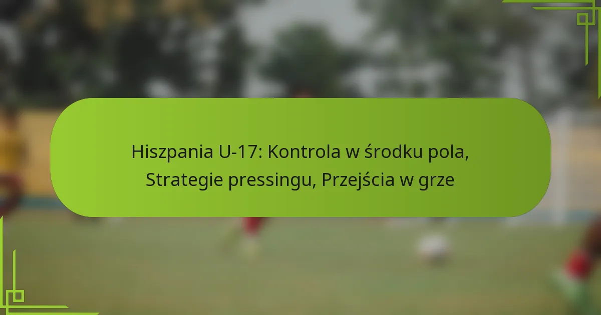 Hiszpania U-17: Kontrola w środku pola, Strategie pressingu, Przejścia w grze