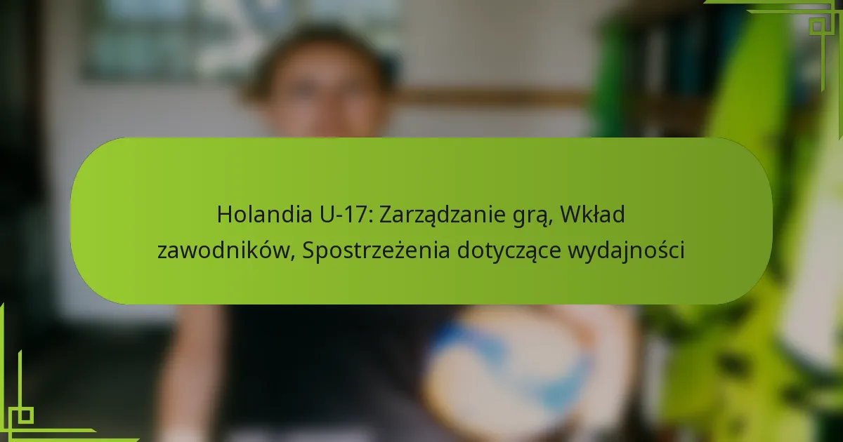 Holandia U-17: Zarządzanie grą, Wkład zawodników, Spostrzeżenia dotyczące wydajności