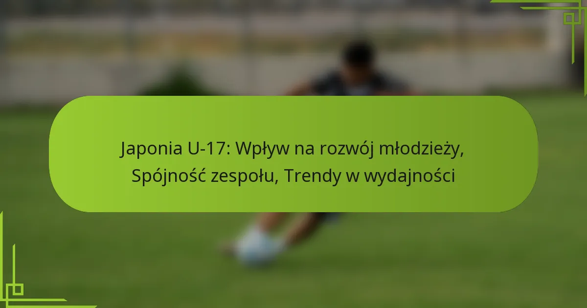 Japonia U-17: Wpływ na rozwój młodzieży, Spójność zespołu, Trendy w wydajności