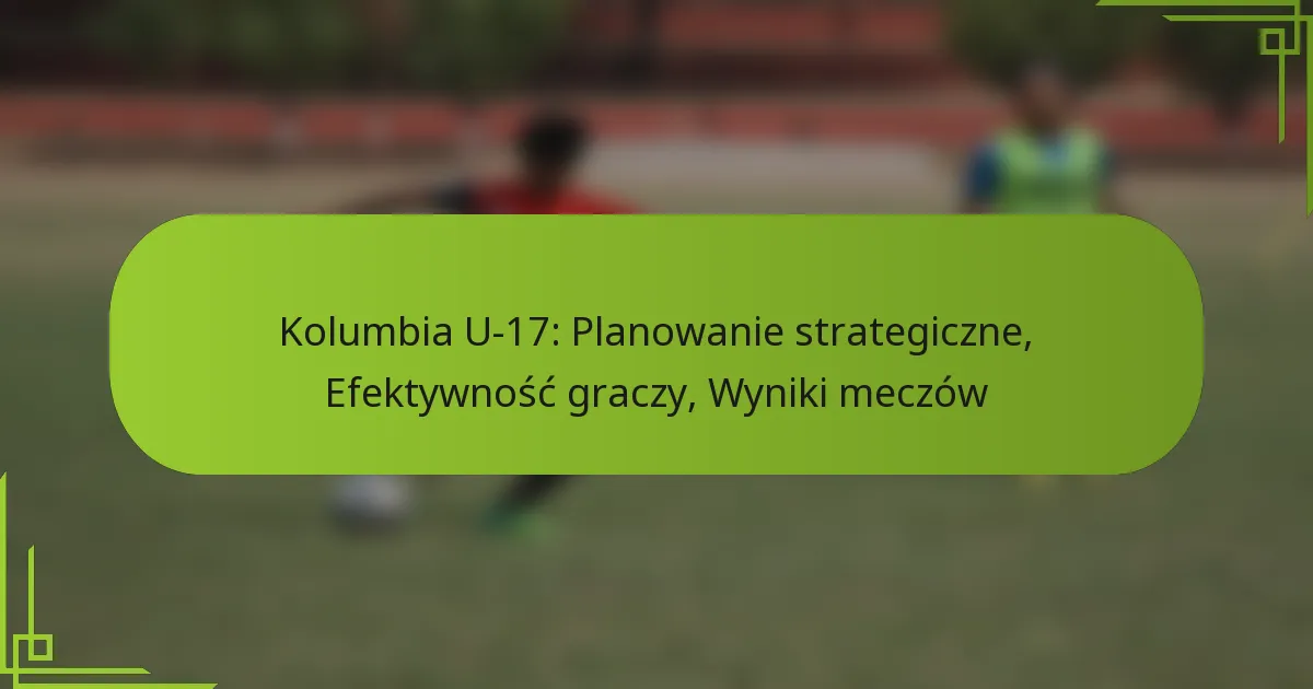 Kolumbia U-17: Planowanie strategiczne, Efektywność graczy, Wyniki meczów