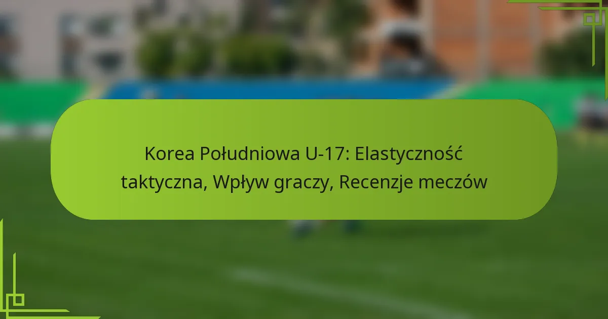 Korea Południowa U-17: Elastyczność taktyczna, Wpływ graczy, Recenzje meczów