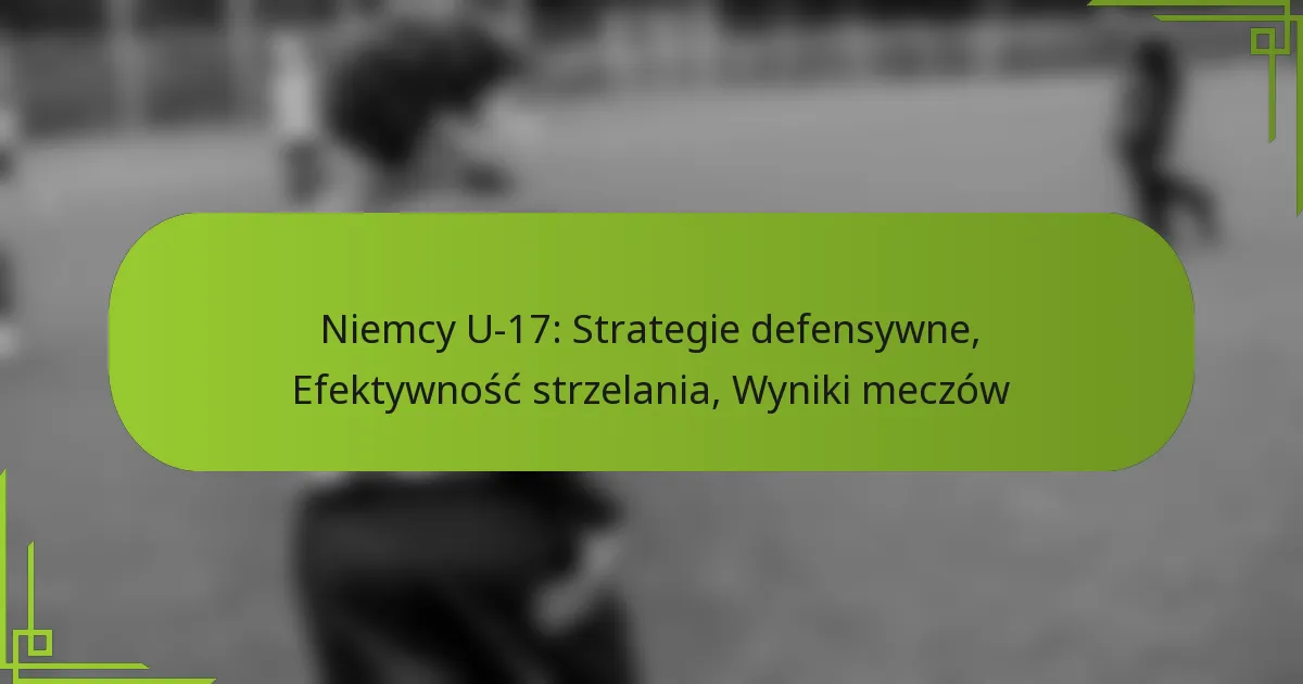 Niemcy U-17: Strategie defensywne, Efektywność strzelania, Wyniki meczów