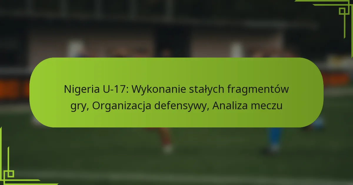 Nigeria U-17: Wykonanie stałych fragmentów gry, Organizacja defensywy, Analiza meczu