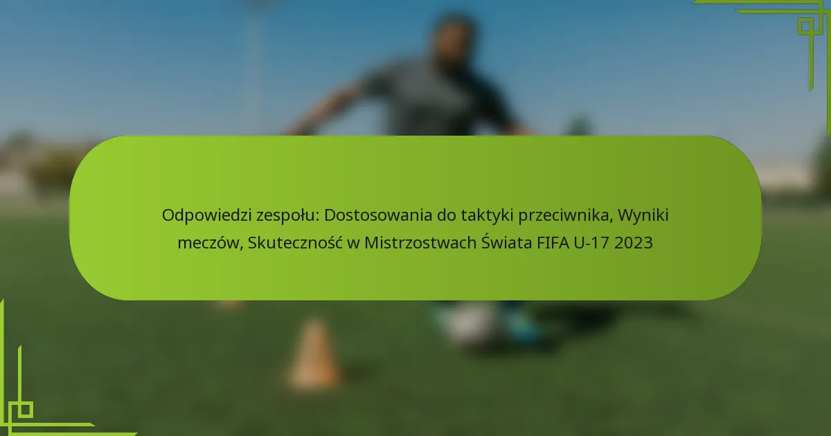 Odpowiedzi zespołu: Dostosowania do taktyki przeciwnika, Wyniki meczów, Skuteczność w Mistrzostwach Świata FIFA U-17 2023