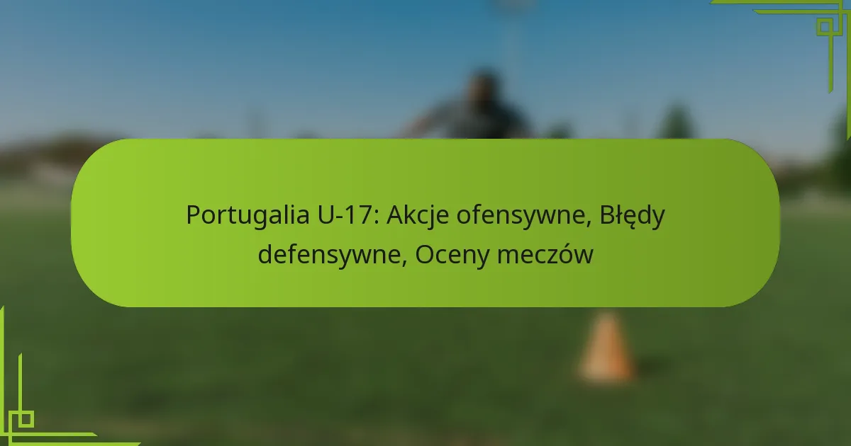 Portugalia U-17: Akcje ofensywne, Błędy defensywne, Oceny meczów