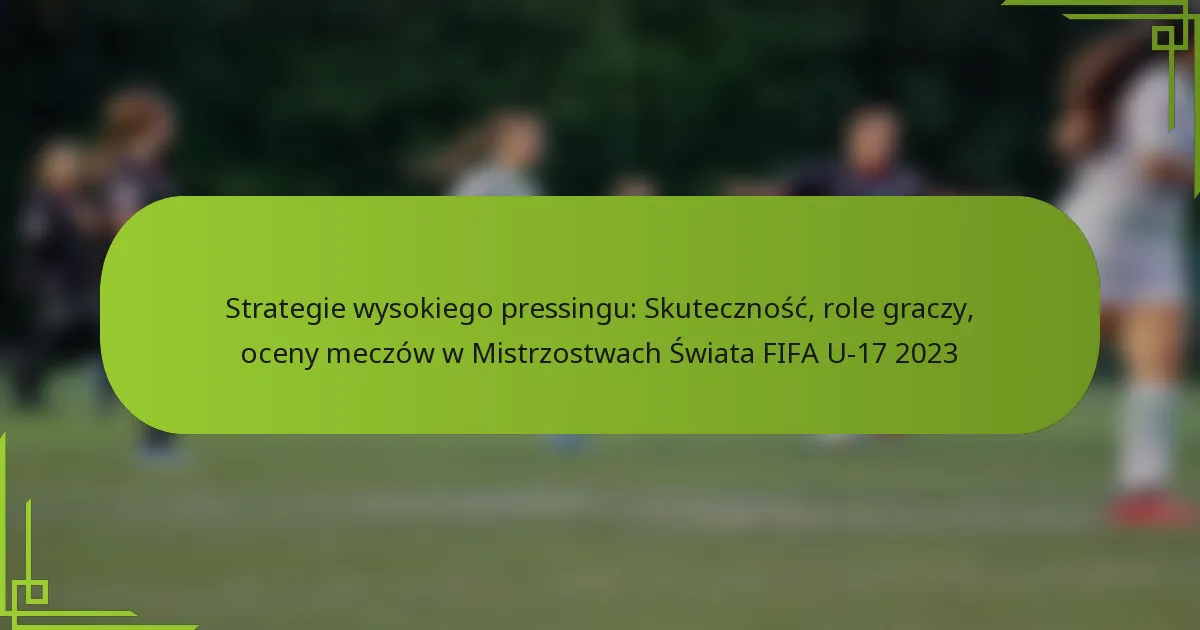 Strategie wysokiego pressingu: Skuteczność, role graczy, oceny meczów w Mistrzostwach Świata FIFA U-17 2023