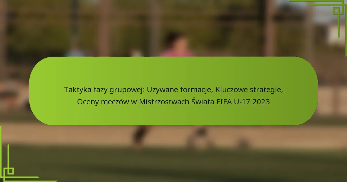 Taktyka fazy grupowej: Używane formacje, Kluczowe strategie, Oceny meczów w Mistrzostwach Świata FIFA U-17 2023