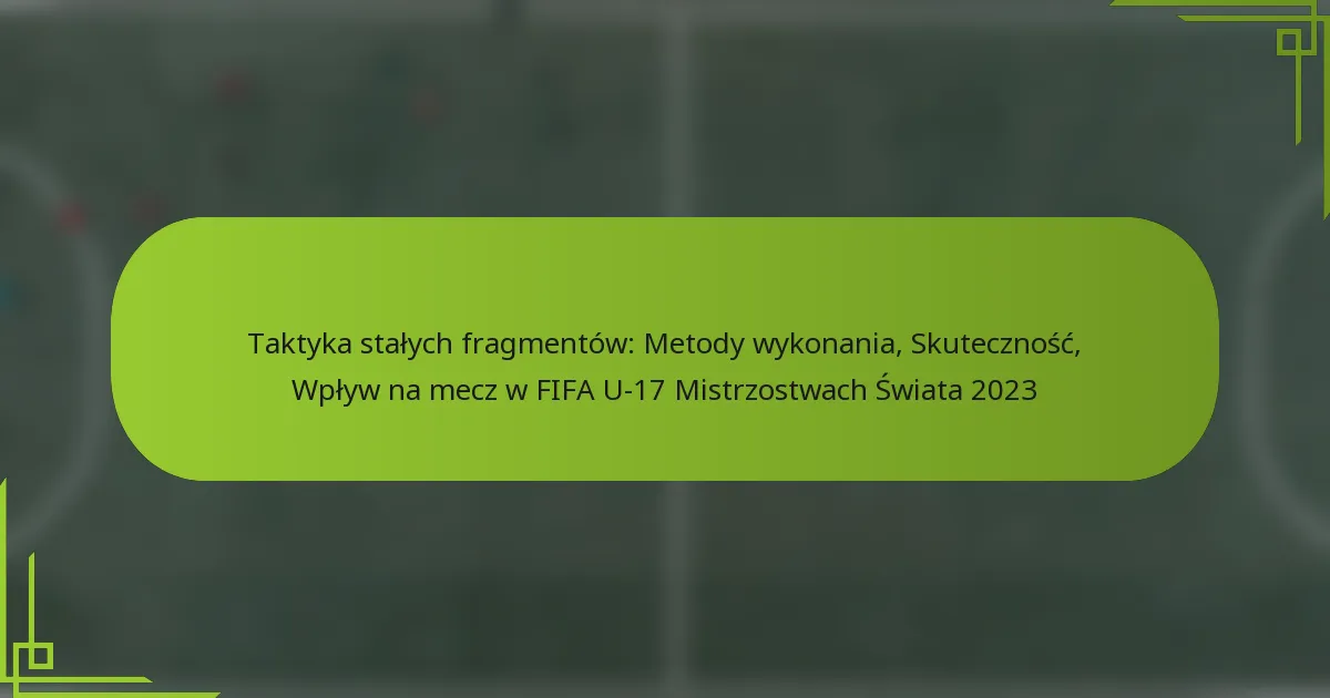 Taktyka stałych fragmentów: Metody wykonania, Skuteczność, Wpływ na mecz w FIFA U-17 Mistrzostwach Świata 2023
