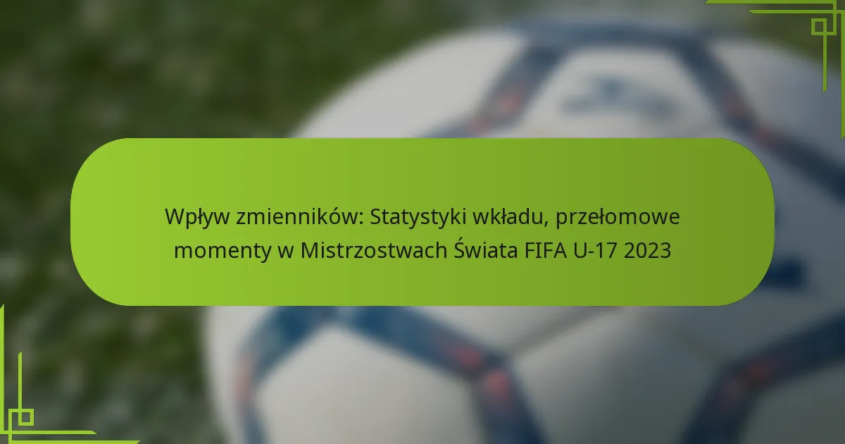 Wpływ zmienników: Statystyki wkładu, przełomowe momenty w Mistrzostwach Świata FIFA U-17 2023