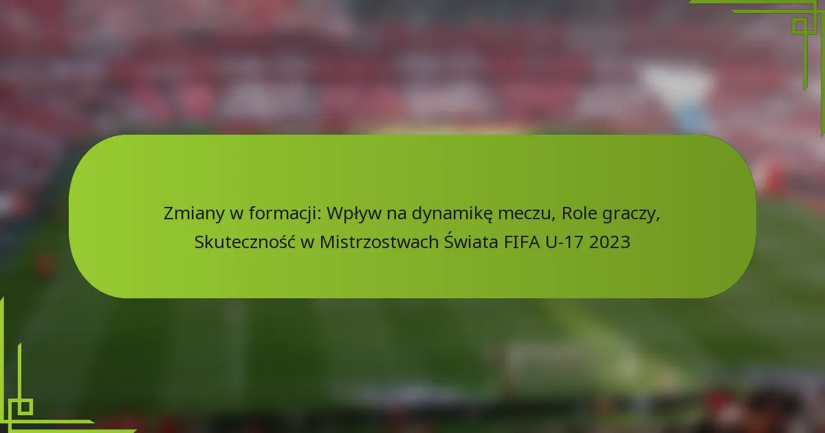 Zmiany w formacji: Wpływ na dynamikę meczu, Role graczy, Skuteczność w Mistrzostwach Świata FIFA U-17 2023