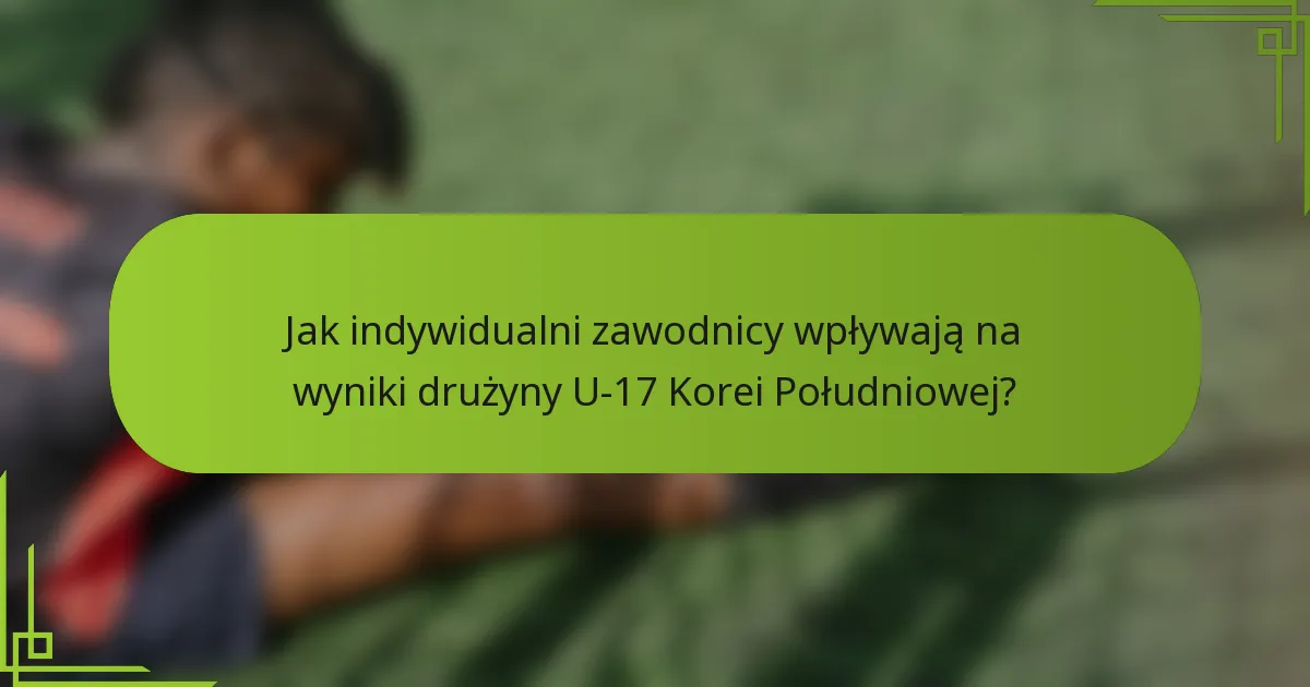 Jak indywidualni zawodnicy wpływają na wyniki drużyny U-17 Korei Południowej?