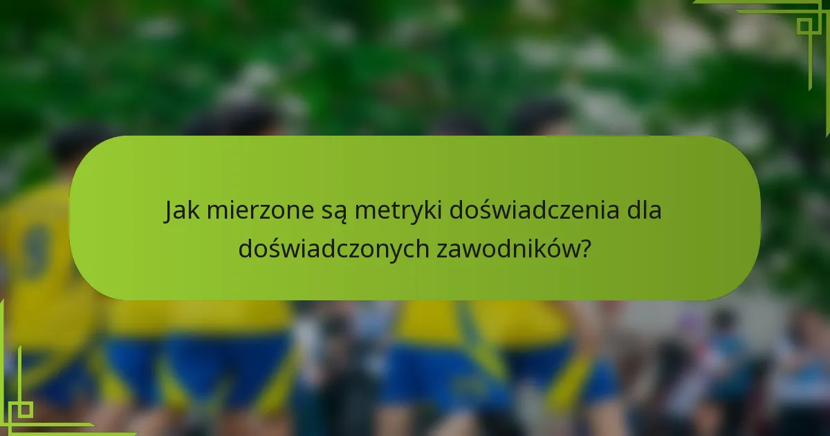 Jak mierzone są metryki doświadczenia dla doświadczonych zawodników?