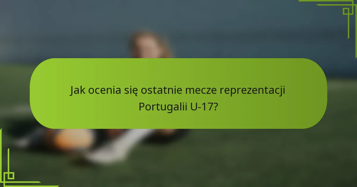 Jak ocenia się ostatnie mecze reprezentacji Portugalii U-17?
