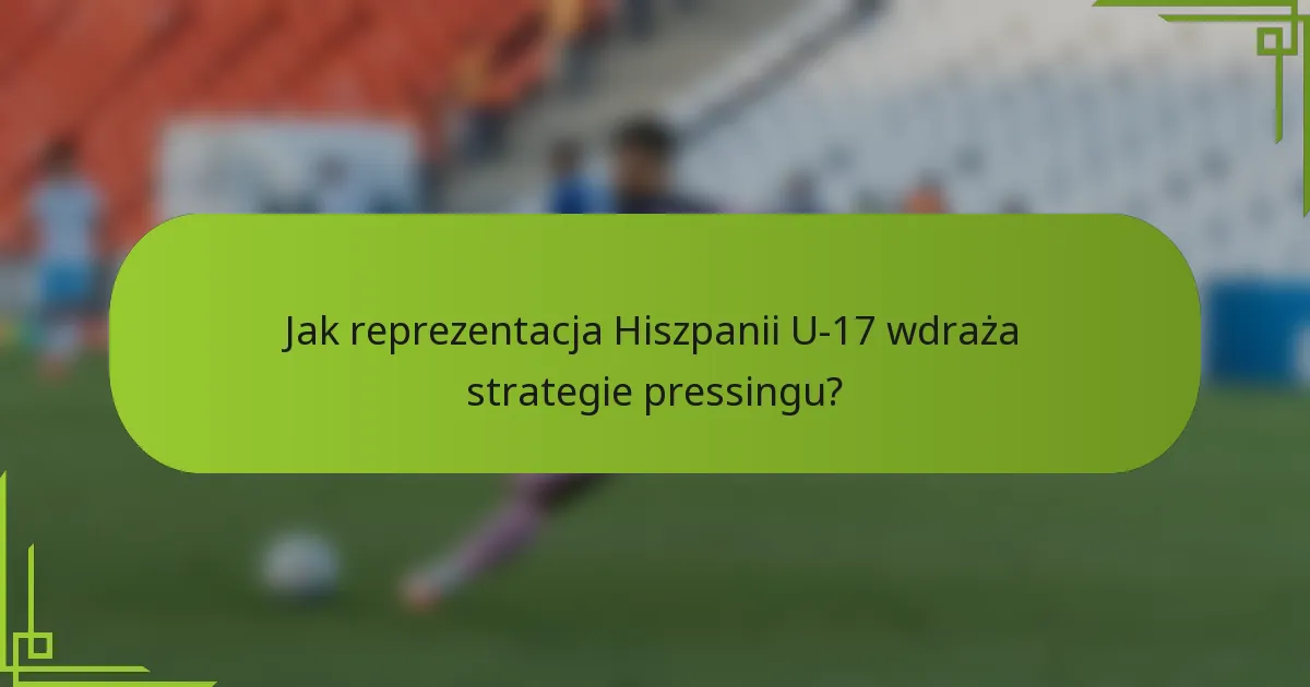 Jak reprezentacja Hiszpanii U-17 wdraża strategie pressingu?