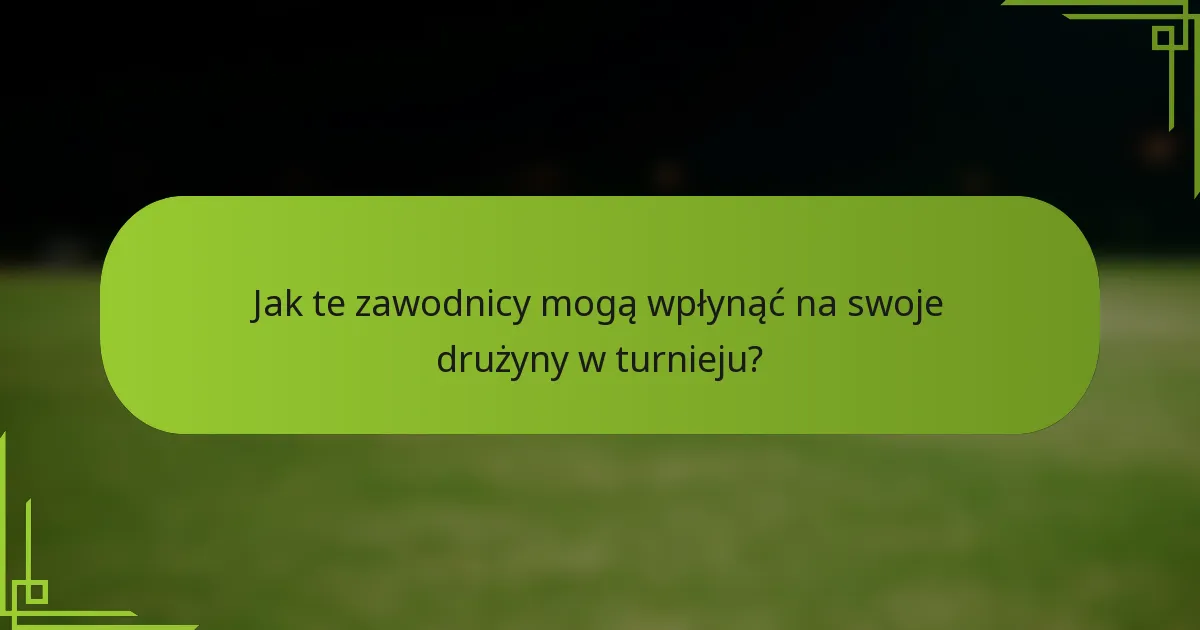 Jak te zawodnicy mogą wpłynąć na swoje drużyny w turnieju?