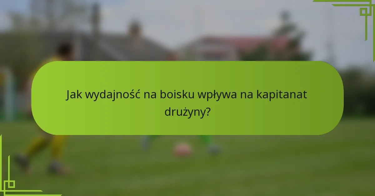 Jak wydajność na boisku wpływa na kapitanat drużyny?