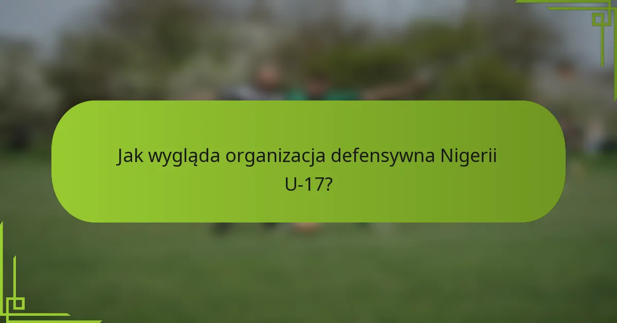 Jak wygląda organizacja defensywna Nigerii U-17?