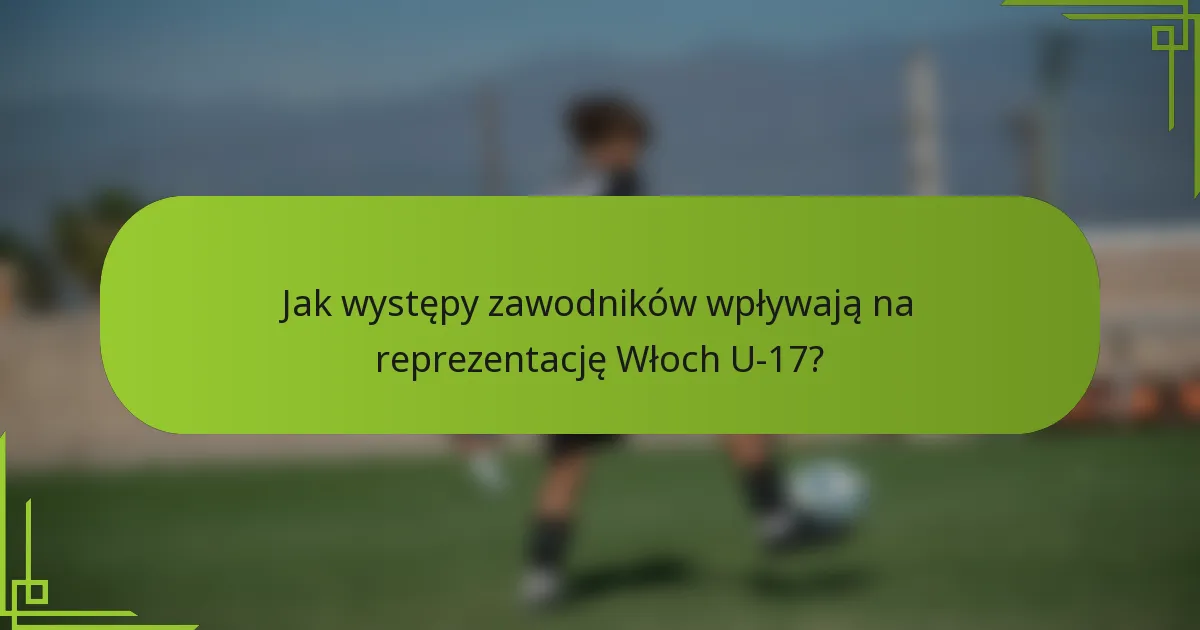 Jak występy zawodników wpływają na reprezentację Włoch U-17?