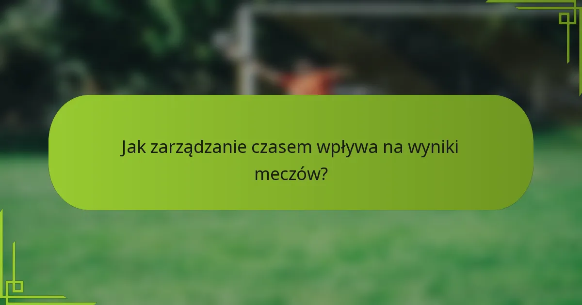 Jak zarządzanie czasem wpływa na wyniki meczów?
