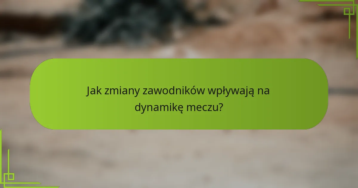Jak zmiany zawodników wpływają na dynamikę meczu?