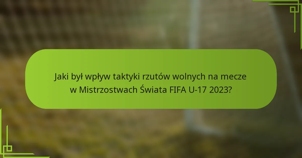 Jaki był wpływ taktyki rzutów wolnych na mecze w Mistrzostwach Świata FIFA U-17 2023?