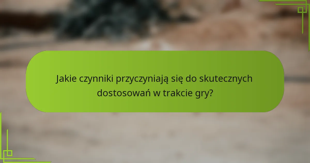Jakie czynniki przyczyniają się do skutecznych dostosowań w trakcie gry?