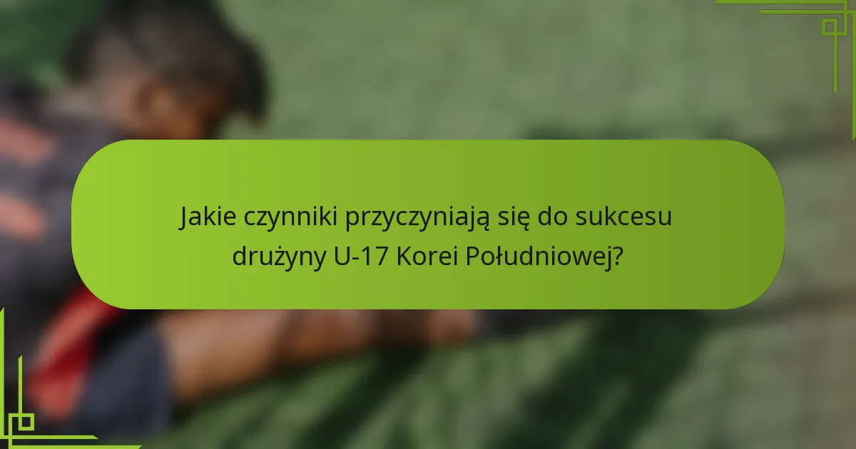 Jakie czynniki przyczyniają się do sukcesu drużyny U-17 Korei Południowej?