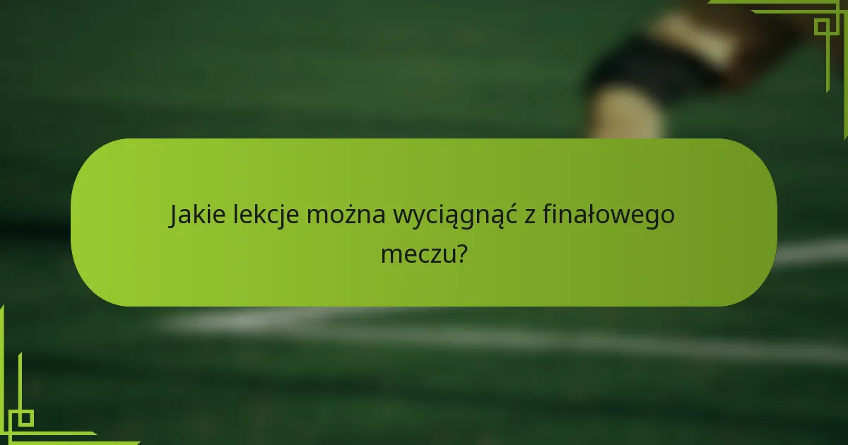 Jakie lekcje można wyciągnąć z finałowego meczu?