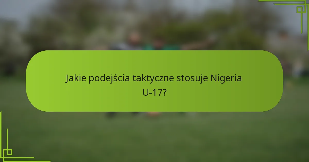 Jakie podejścia taktyczne stosuje Nigeria U-17?