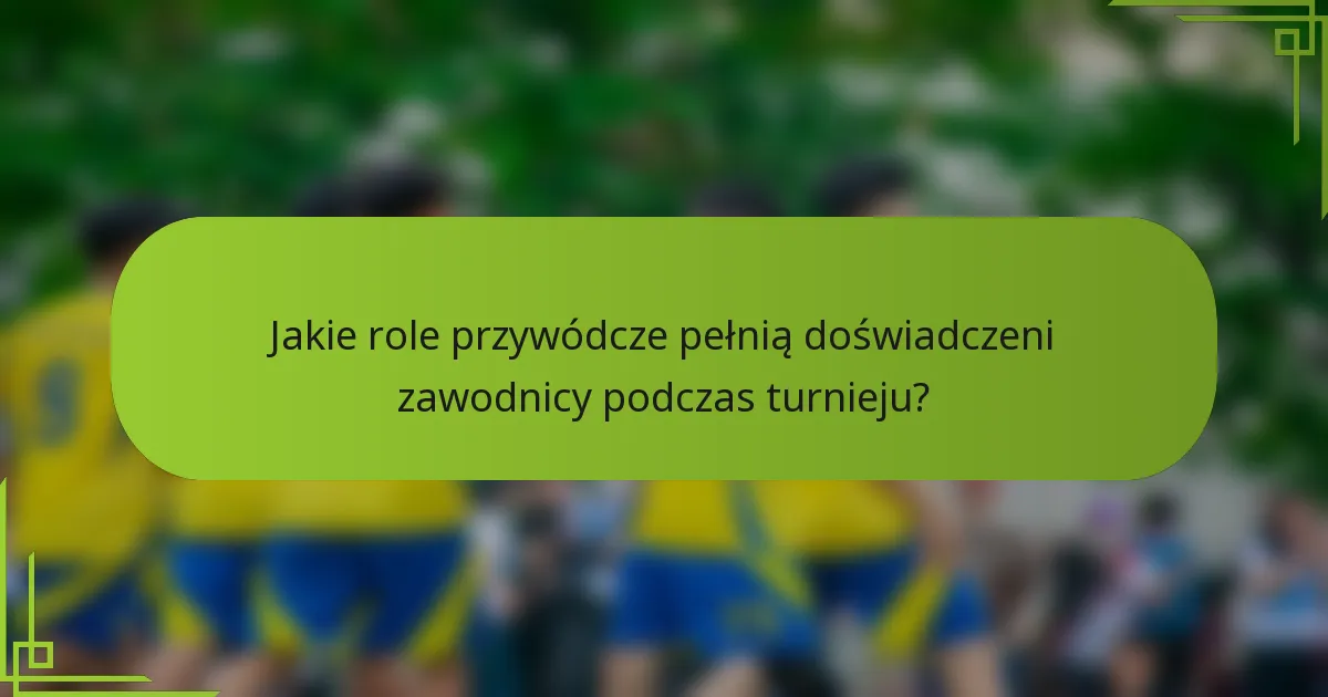 Jakie role przywódcze pełnią doświadczeni zawodnicy podczas turnieju?