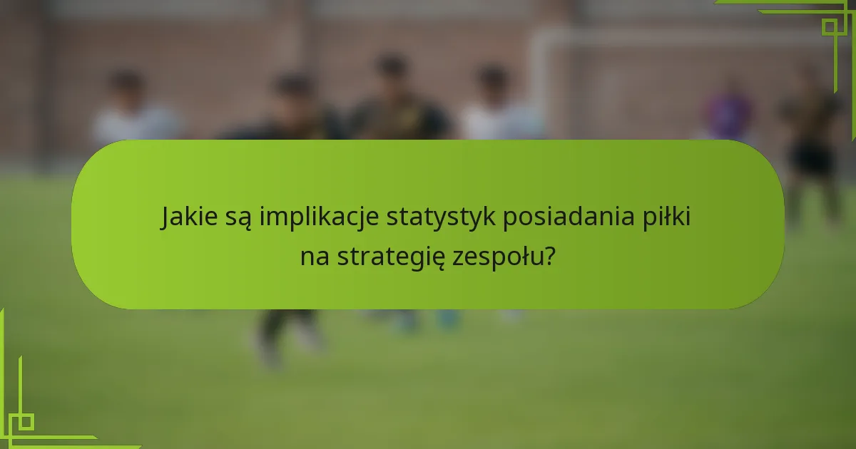 Jakie są implikacje statystyk posiadania piłki na strategię zespołu?