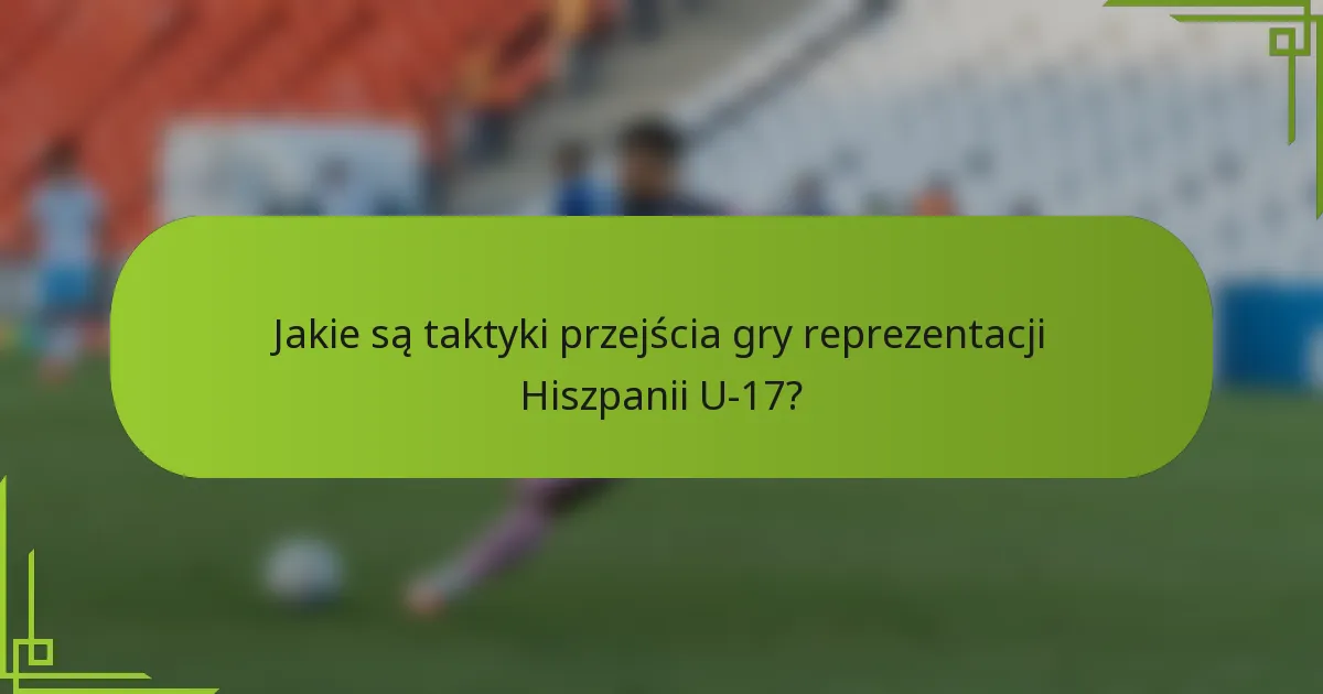 Jakie są taktyki przejścia gry reprezentacji Hiszpanii U-17?