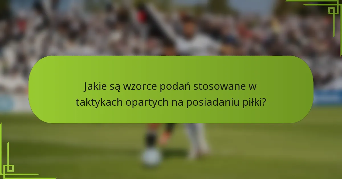 Jakie są wzorce podań stosowane w taktykach opartych na posiadaniu piłki?