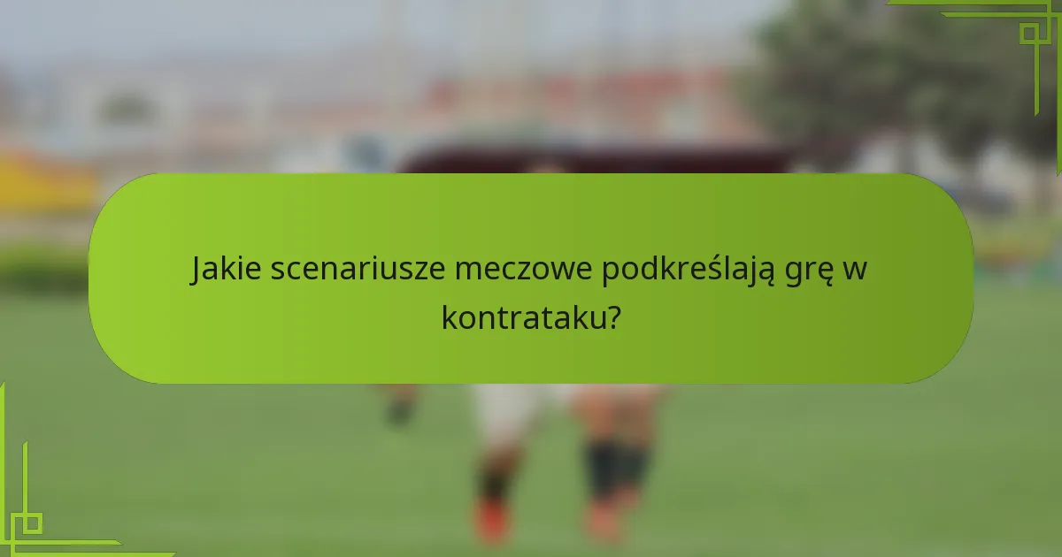 Jakie scenariusze meczowe podkreślają grę w kontrataku?