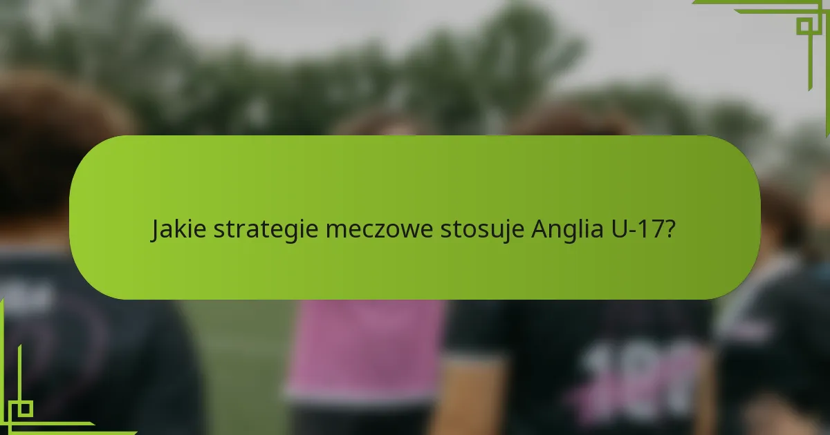 Jakie strategie meczowe stosuje Anglia U-17?