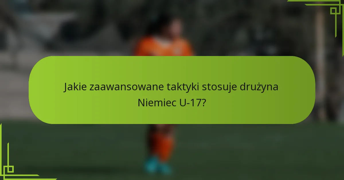 Jakie zaawansowane taktyki stosuje drużyna Niemiec U-17?