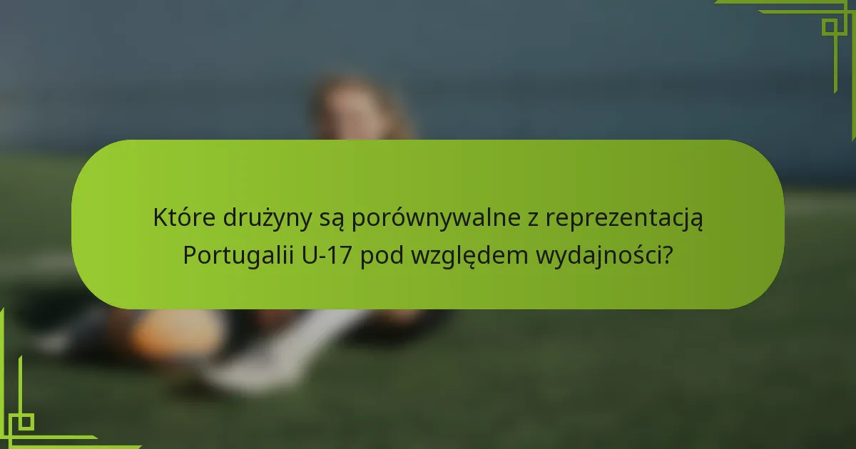 Które drużyny są porównywalne z reprezentacją Portugalii U-17 pod względem wydajności?