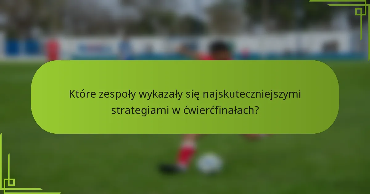 Które zespoły wykazały się najskuteczniejszymi strategiami w ćwierćfinałach?